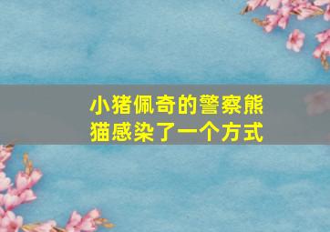 小猪佩奇的警察熊猫感染了一个方式