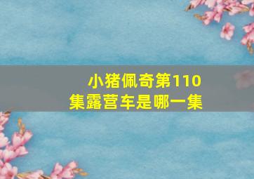 小猪佩奇第110集露营车是哪一集