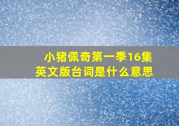 小猪佩奇第一季16集英文版台词是什么意思