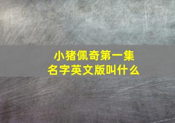 小猪佩奇第一集名字英文版叫什么