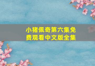 小猪佩奇第六集免费观看中文版全集