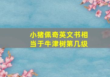 小猪佩奇英文书相当于牛津树第几级