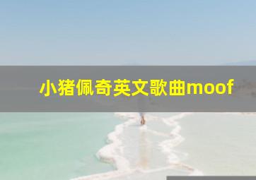 小猪佩奇英文歌曲moof