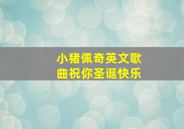 小猪佩奇英文歌曲祝你圣诞快乐