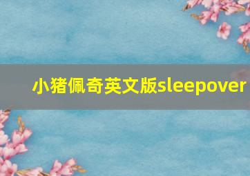 小猪佩奇英文版sleepover