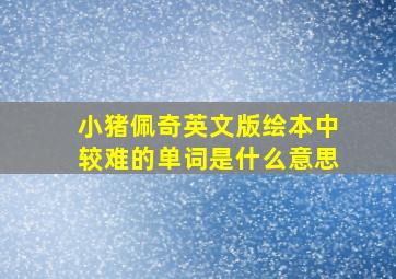 小猪佩奇英文版绘本中较难的单词是什么意思