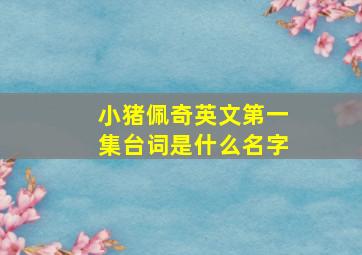 小猪佩奇英文第一集台词是什么名字