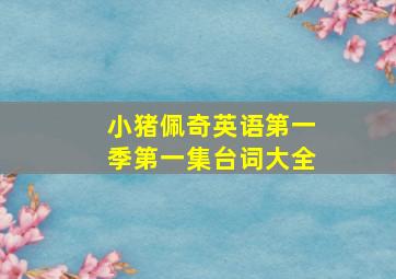 小猪佩奇英语第一季第一集台词大全