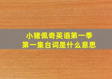 小猪佩奇英语第一季第一集台词是什么意思