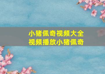 小猪佩奇视频大全视频播放小猪佩奇