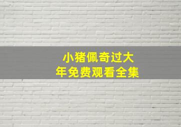 小猪佩奇过大年免费观看全集