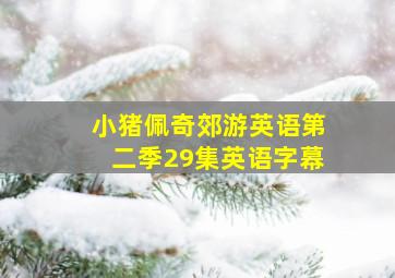 小猪佩奇郊游英语第二季29集英语字幕