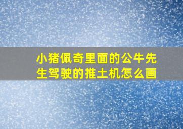 小猪佩奇里面的公牛先生驾驶的推土机怎么画