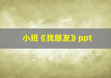 小班《找朋友》ppt