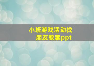 小班游戏活动找朋友教案ppt