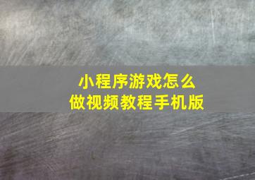 小程序游戏怎么做视频教程手机版