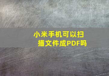 小米手机可以扫描文件成PDF吗