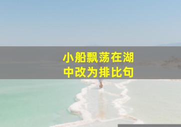 小船飘荡在湖中改为排比句