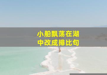 小船飘荡在湖中改成排比句