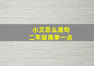 小艾怎么造句二年级简单一点