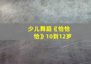 少儿舞蹈《恰恰恰》10到12岁