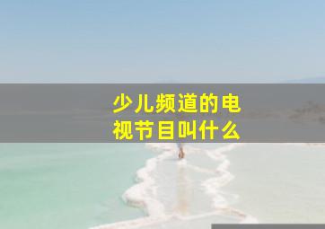 少儿频道的电视节目叫什么