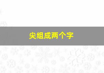 尖组成两个字