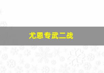 尤恩专武二战