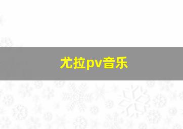 尤拉pv音乐