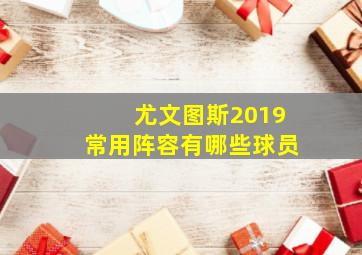 尤文图斯2019常用阵容有哪些球员