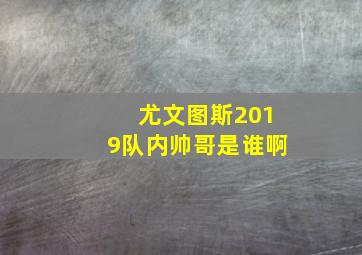 尤文图斯2019队内帅哥是谁啊