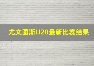 尤文图斯U20最新比赛结果