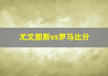 尤文图斯vs罗马比分