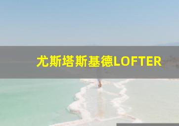 尤斯塔斯基德LOFTER