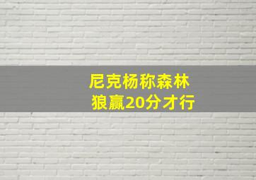 尼克杨称森林狼赢20分才行