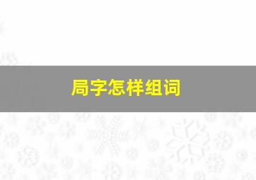 局字怎样组词