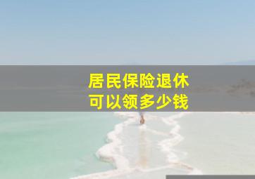 居民保险退休可以领多少钱