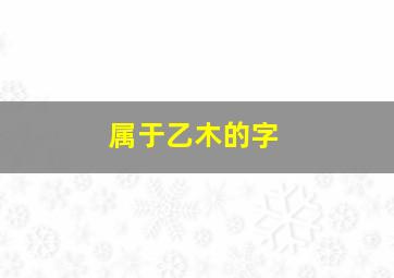 属于乙木的字