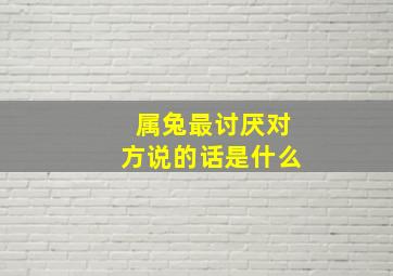 属兔最讨厌对方说的话是什么