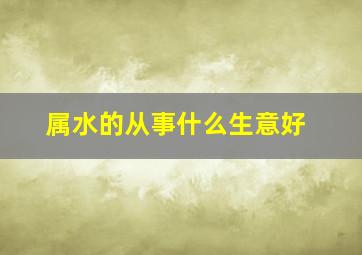 属水的从事什么生意好