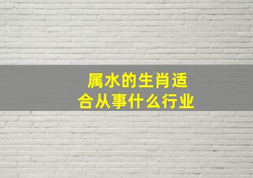 属水的生肖适合从事什么行业