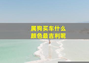 属狗买车什么颜色最吉利呢