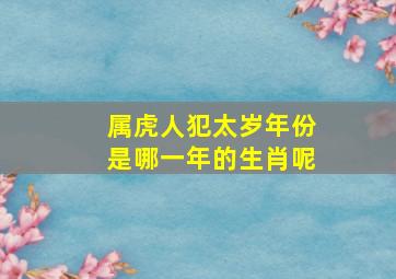 属虎人犯太岁年份是哪一年的生肖呢