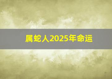 属蛇人2025年命运