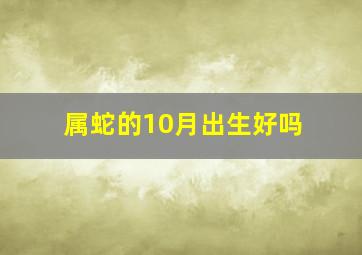 属蛇的10月出生好吗