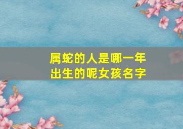 属蛇的人是哪一年出生的呢女孩名字