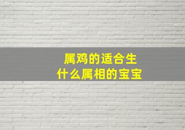 属鸡的适合生什么属相的宝宝