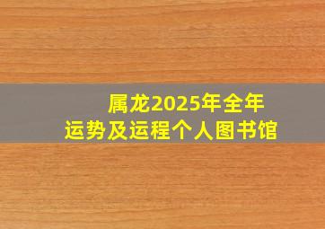 属龙2025年全年运势及运程个人图书馆