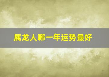 属龙人哪一年运势最好