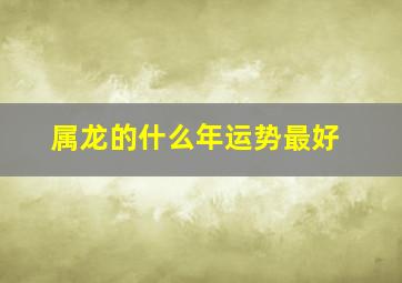 属龙的什么年运势最好